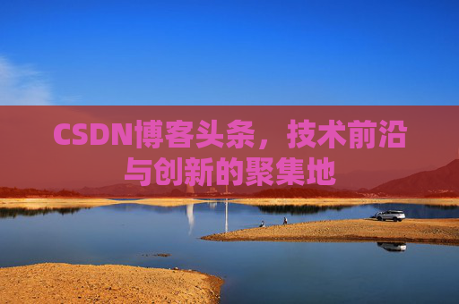 CSDN博客头条，技术前沿与创新的聚集地