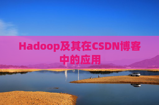Hadoop及其在CSDN博客中的应用 Hadoop及其在CSDN博客中的应用